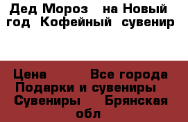 Дед Мороз - на Новый  год! Кофейный  сувенир! › Цена ­ 200 - Все города Подарки и сувениры » Сувениры   . Брянская обл.